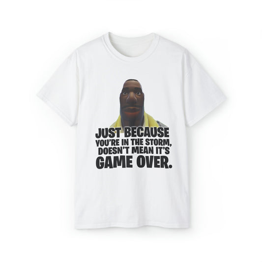 Just Because You're in the Storm Doesn't Mean It's Game Over Fortnite | T-Shirt